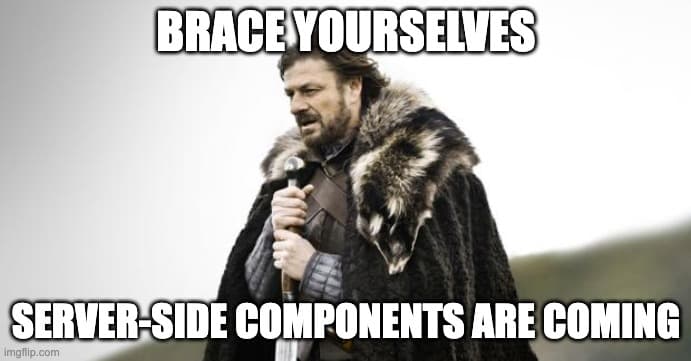 Brace yourselves, server-side components are coming